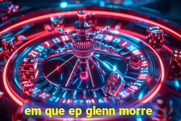 em que ep glenn morre